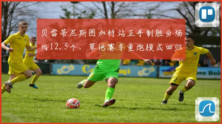 贝雷蒂尼斯图加特站正手制胜分场均12.5个,草地赛季重炮模式回归
