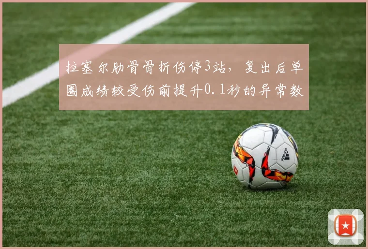 拉塞尔肋骨骨折伤停3站，复出后单圈成绩较受伤前提升0.1秒的异常数据引质疑