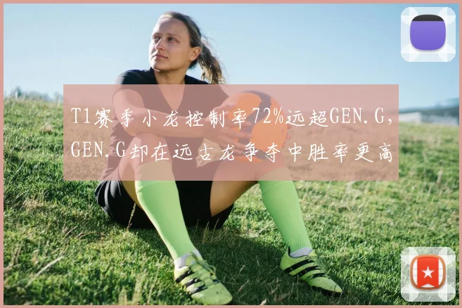 T1赛季小龙控制率72%远超GEN.G,GEN.G却在远古龙争夺中胜率更高