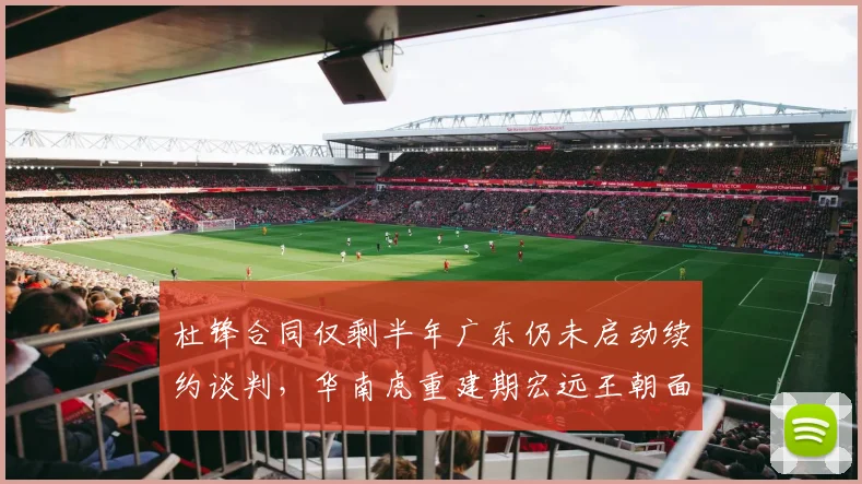 杜锋合同仅剩半年广东仍未启动续约谈判,华南虎重建期宏远王朝面临转折点?
