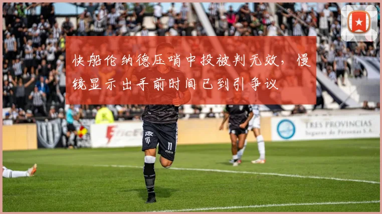 快船伦纳德压哨中投被判无效,慢镜显示出手前时间已到引争议