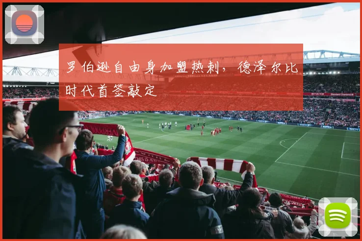 罗伯逊自由身加盟热刺，德泽尔比时代首签敲定
